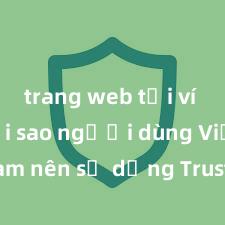 trang web tải ví trust Tại sao người dùng Việt Nam nên sử dụng Trust Wallet? Lợi ích và rủi ro