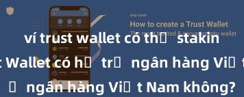 ví trust wallet có thể staking không Trust Wallet có hỗ trợ ngân hàng Việt Nam không?