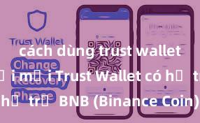 cách dùng trust wallet cho người mới Trust Wallet có hỗ trợ BNB (Binance Coin) không?