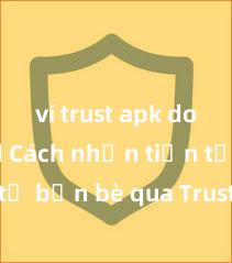 ví trust apk download Cách nhận tiền từ bạn bè qua Trust Wallet