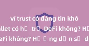 ví trust có đáng tin không Trust Wallet có hỗ trợ DeFi không? Hướng dẫn sử dụng