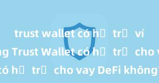 trust wallet có hỗ trợ ví lạnh không Trust Wallet có hỗ trợ cho vay DeFi không?